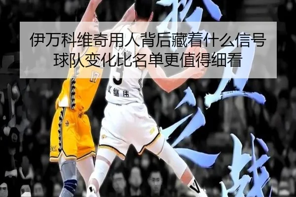 伊万科维奇用人背后藏着什么信号 球队变化比名单更值得细看